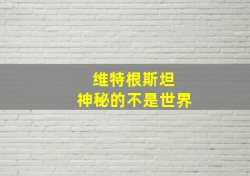 维特根斯坦 神秘的不是世界